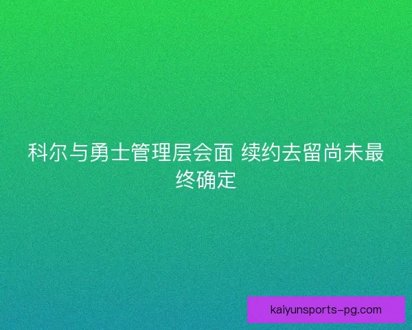 科尔与勇士管理层会面 续约去留尚未最终确定 科尔与勇士管理层会面 续约去留尚未最终确定