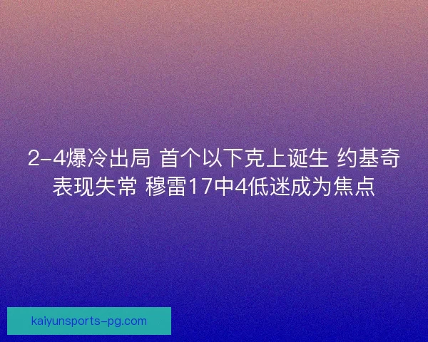2-4爆冷出局 首个以下克上诞生 约基奇表现失常 穆雷17中4低迷成为焦点 2-4爆冷出局 首个以下克上诞生 约基奇表现失常 穆雷17中4低迷成为焦点