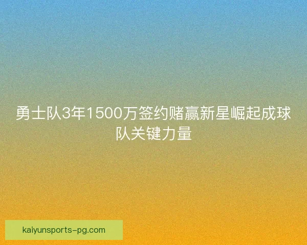 勇士队3年1500万签约赌赢新星崛起成球队关键力量 勇士队3年1500万签约赌赢新星崛起成球队关键力量