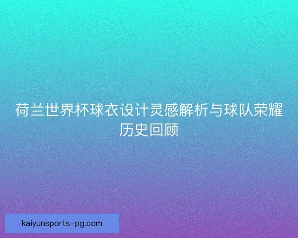 荷兰世界杯球衣设计灵感解析与球队荣耀历史回顾