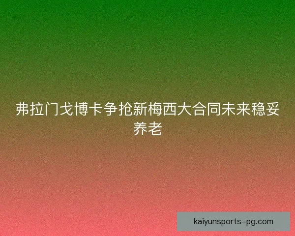 弗拉门戈博卡争抢新梅西大合同未来稳妥养老 弗拉门戈博卡争抢新梅西大合同未来稳妥养老
