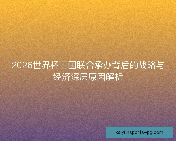 2026世界杯三国联合承办背后的战略与经济深层原因解析
