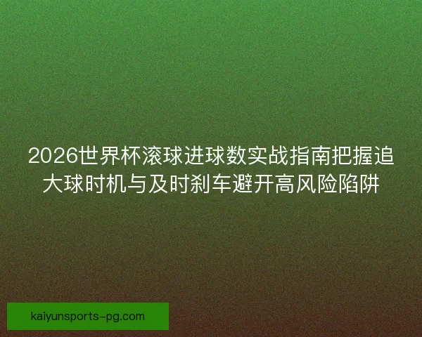 2026世界杯滚球进球数实战指南把握追大球时机与及时刹车避开高风险陷阱