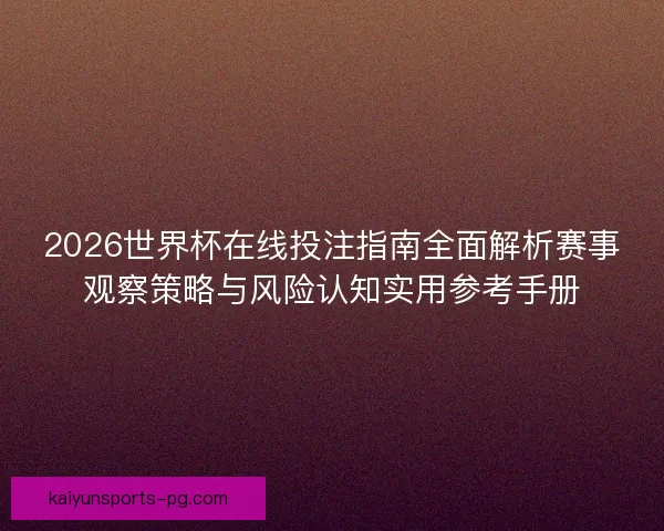 2026世界杯在线投注指南全面解析赛事观察策略与风险认知实用参考手册