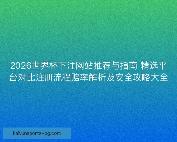 2026世界杯下注网站推荐与指南 精选平台对比注册流程赔率解析及安全攻略大全
