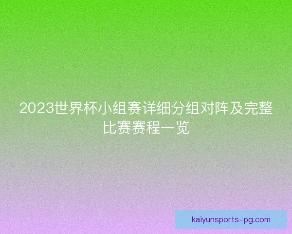 2023世界杯小组赛详细分组对阵及完整比赛赛程一览 2023世界杯小组赛详细分组对阵及完整比赛赛程一览