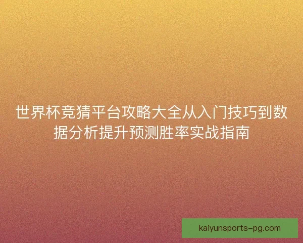 世界杯竞猜平台攻略大全从入门技巧到数据分析提升预测胜率实战指南