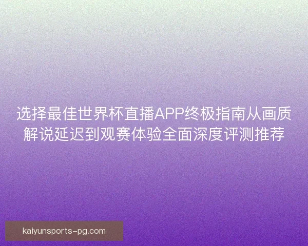 选择最佳世界杯直播APP终极指南从画质解说延迟到观赛体验全面深度评测推荐 选择最佳世界杯直播APP终极指南从画质解说延迟到观赛体验全面深度评测推荐