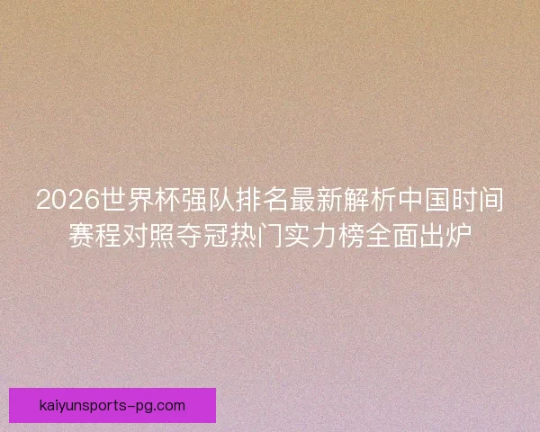 2026世界杯强队排名最新解析中国时间赛程对照夺冠热门实力榜全面出炉 2026世界杯强队排名最新解析中国时间赛程对照夺冠热门实力榜全面出炉