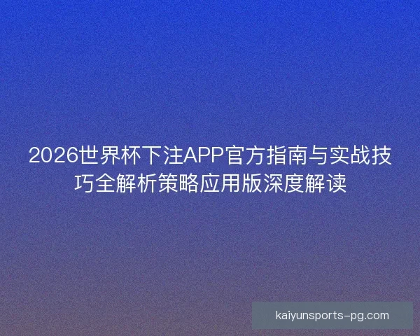 2026世界杯下注APP官方指南与实战技巧全解析策略应用版深度解读