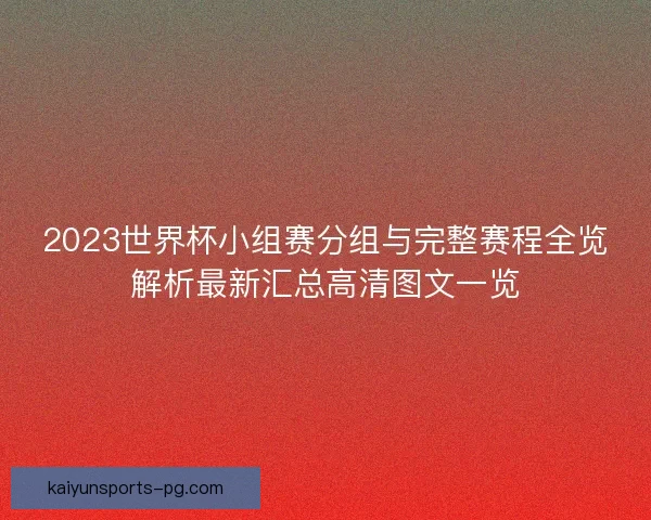 2023世界杯小组赛分组与完整赛程全览解析最新汇总高清图文一览 2023世界杯小组赛分组与完整赛程全览解析最新汇总高清图文一览