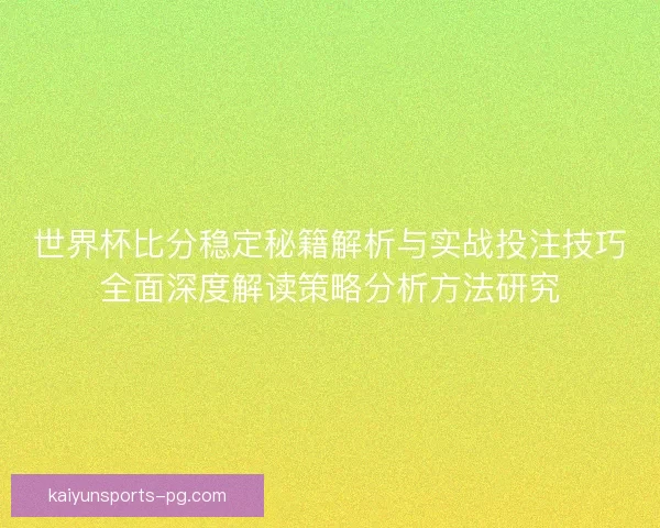 世界杯比分稳定秘籍解析与实战投注技巧全面深度解读策略分析方法研究 世界杯比分稳定秘籍解析与实战投注技巧全面深度解读策略分析方法研究