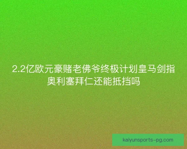 2.2亿欧元豪赌老佛爷终极计划皇马剑指奥利塞拜仁还能抵挡吗 2.2亿欧元豪赌老佛爷终极计划皇马剑指奥利塞拜仁还能抵挡吗