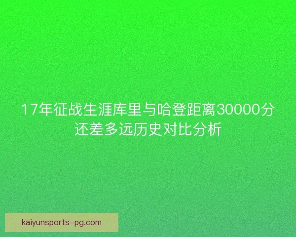 17年征战生涯库里与哈登距离30000分还差多远历史对比分析 17年征战生涯库里与哈登距离30000分还差多远历史对比分析