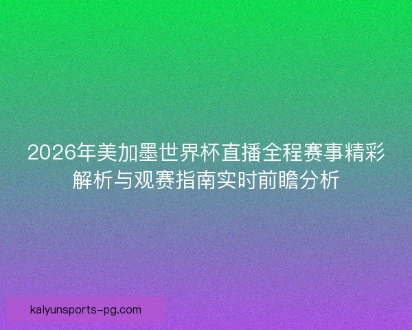 2026年美加墨世界杯直播全程赛事精彩解析与观赛指南实时前瞻分析